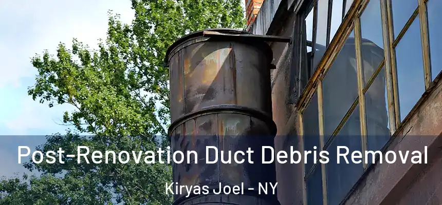 Post-Renovation Duct Debris Removal Kiryas Joel - NY